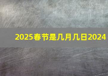 2025春节是几月几日2024