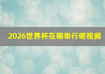 2026世界杯在哪举行呢视频