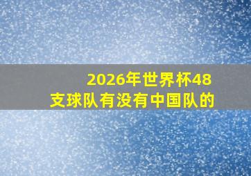 2026年世界杯48支球队有没有中国队的