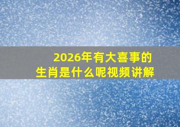 2026年有大喜事的生肖是什么呢视频讲解