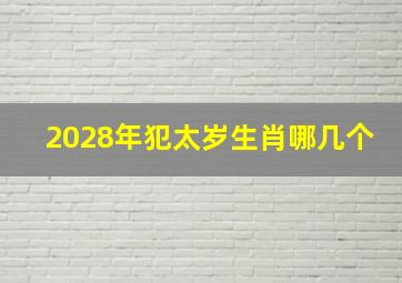 2028年犯太岁生肖哪几个