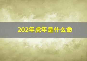 202年虎年是什么命