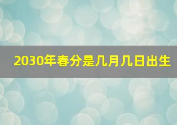 2030年春分是几月几日出生