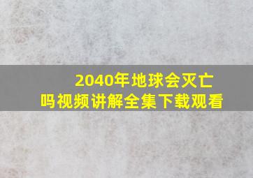 2040年地球会灭亡吗视频讲解全集下载观看