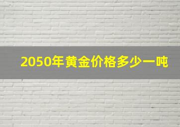 2050年黄金价格多少一吨