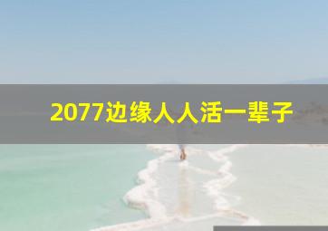 2077边缘人人活一辈子