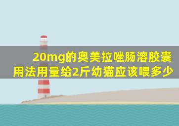 20mg的奥美拉唑肠溶胶囊用法用量给2斤幼猫应该喂多少