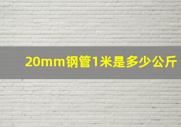 20mm钢管1米是多少公斤