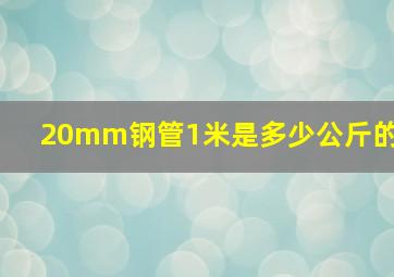 20mm钢管1米是多少公斤的