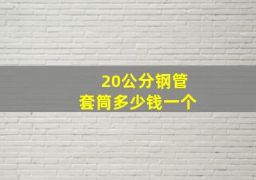 20公分钢管套筒多少钱一个