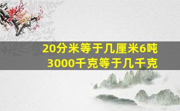 20分米等于几厘米6吨3000千克等于几千克