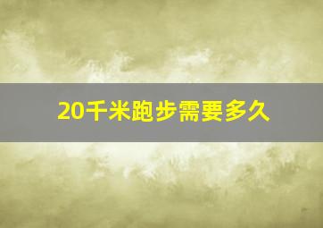 20千米跑步需要多久