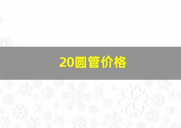 20圆管价格