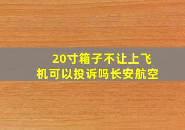 20寸箱子不让上飞机可以投诉吗长安航空