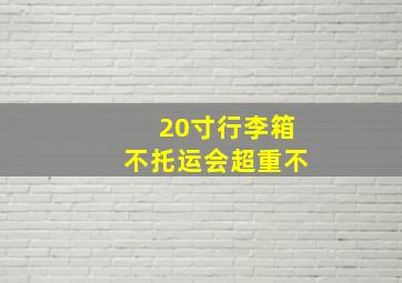 20寸行李箱不托运会超重不