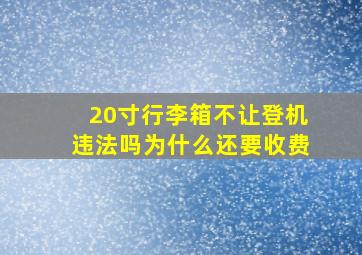 20寸行李箱不让登机违法吗为什么还要收费