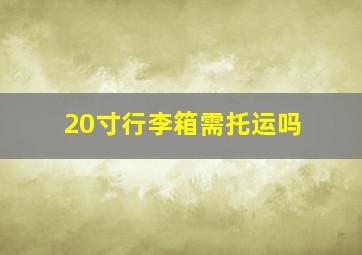 20寸行李箱需托运吗