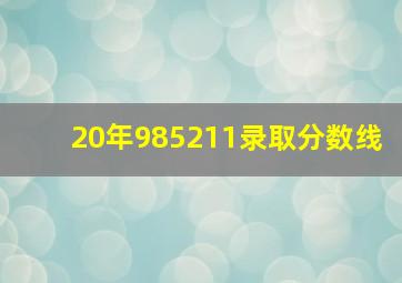 20年985211录取分数线