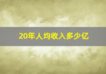 20年人均收入多少亿