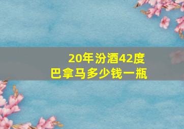 20年汾酒42度巴拿马多少钱一瓶