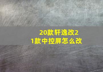 20款轩逸改21款中控屏怎么改