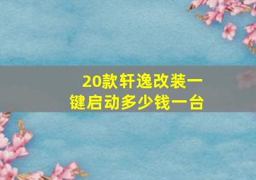 20款轩逸改装一键启动多少钱一台