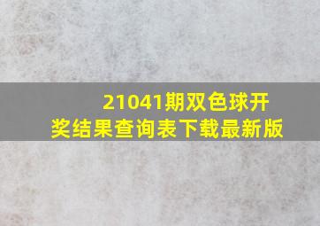 21041期双色球开奖结果查询表下载最新版