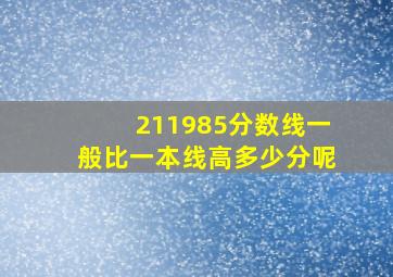 211985分数线一般比一本线高多少分呢