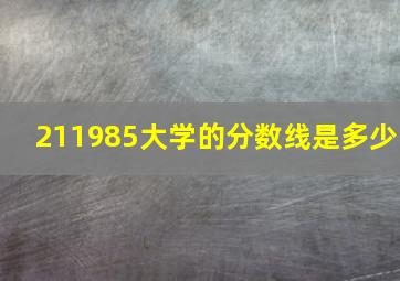 211985大学的分数线是多少