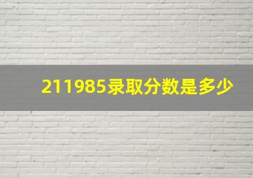 211985录取分数是多少