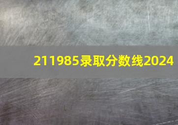 211985录取分数线2024