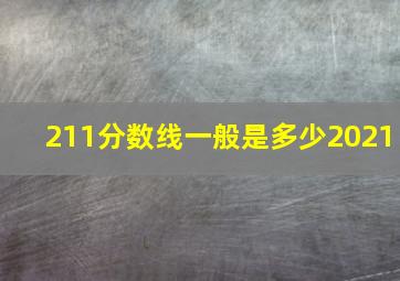 211分数线一般是多少2021