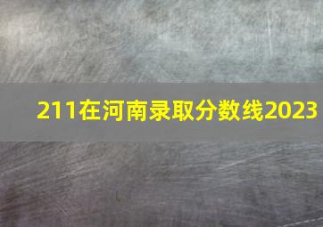 211在河南录取分数线2023