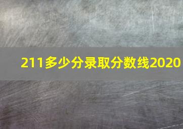 211多少分录取分数线2020