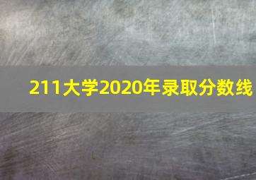 211大学2020年录取分数线