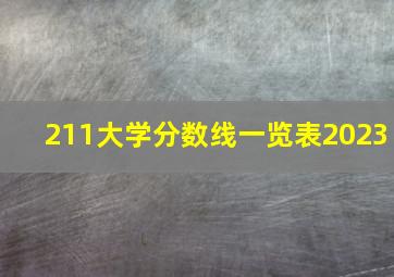 211大学分数线一览表2023