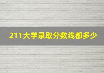 211大学录取分数线都多少