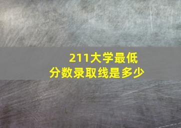 211大学最低分数录取线是多少