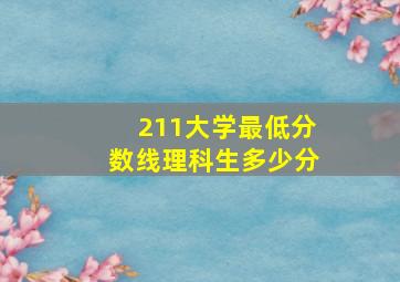 211大学最低分数线理科生多少分