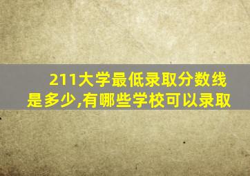 211大学最低录取分数线是多少,有哪些学校可以录取