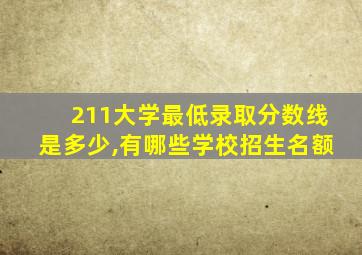 211大学最低录取分数线是多少,有哪些学校招生名额