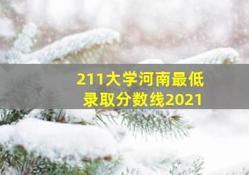 211大学河南最低录取分数线2021