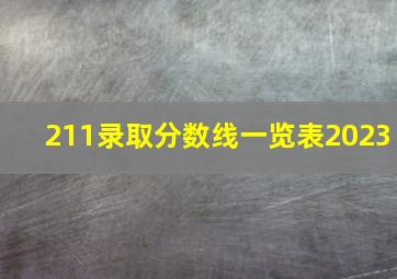 211录取分数线一览表2023