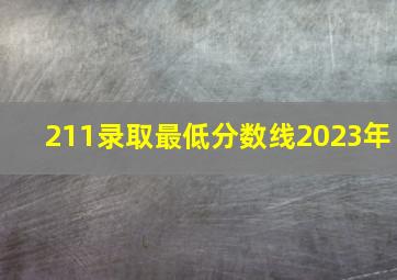 211录取最低分数线2023年