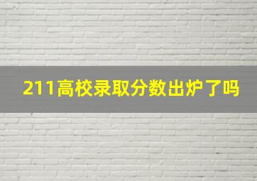 211高校录取分数出炉了吗