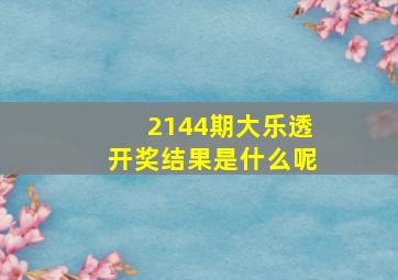 2144期大乐透开奖结果是什么呢