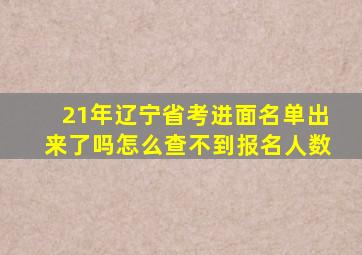 21年辽宁省考进面名单出来了吗怎么查不到报名人数