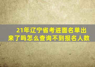 21年辽宁省考进面名单出来了吗怎么查询不到报名人数