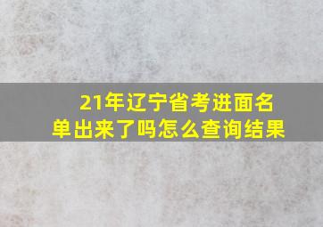 21年辽宁省考进面名单出来了吗怎么查询结果