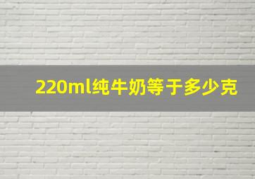 220ml纯牛奶等于多少克